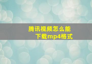 腾讯视频怎么能下载mp4格式