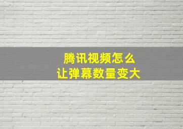 腾讯视频怎么让弹幕数量变大