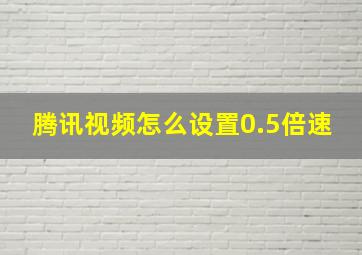 腾讯视频怎么设置0.5倍速