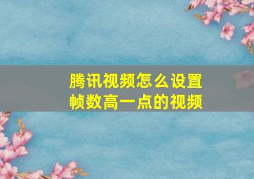 腾讯视频怎么设置帧数高一点的视频