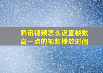 腾讯视频怎么设置帧数高一点的视频播放时间