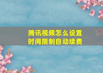 腾讯视频怎么设置时间限制自动续费