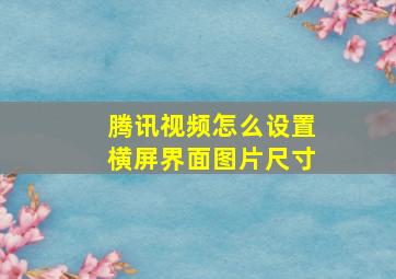 腾讯视频怎么设置横屏界面图片尺寸