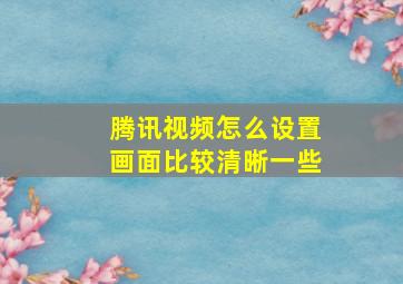 腾讯视频怎么设置画面比较清晰一些