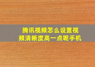 腾讯视频怎么设置视频清晰度高一点呢手机