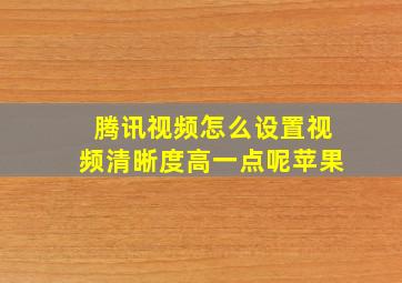 腾讯视频怎么设置视频清晰度高一点呢苹果