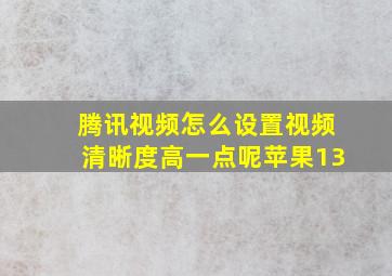 腾讯视频怎么设置视频清晰度高一点呢苹果13