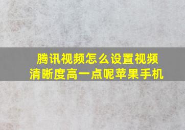 腾讯视频怎么设置视频清晰度高一点呢苹果手机