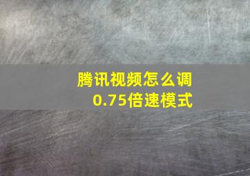 腾讯视频怎么调0.75倍速模式