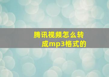 腾讯视频怎么转成mp3格式的