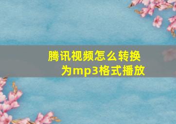 腾讯视频怎么转换为mp3格式播放