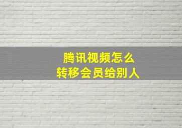 腾讯视频怎么转移会员给别人