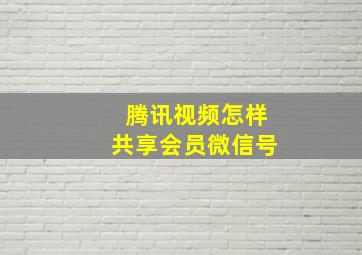 腾讯视频怎样共享会员微信号