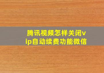 腾讯视频怎样关闭vip自动续费功能微信