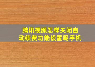 腾讯视频怎样关闭自动续费功能设置呢手机