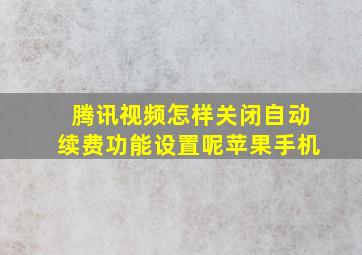 腾讯视频怎样关闭自动续费功能设置呢苹果手机