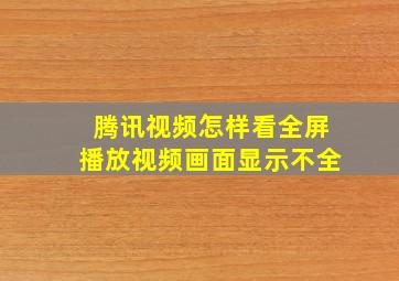 腾讯视频怎样看全屏播放视频画面显示不全