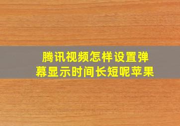 腾讯视频怎样设置弹幕显示时间长短呢苹果