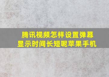 腾讯视频怎样设置弹幕显示时间长短呢苹果手机