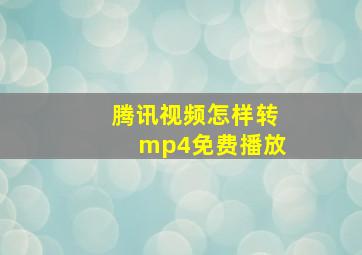 腾讯视频怎样转mp4免费播放