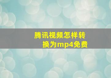 腾讯视频怎样转换为mp4免费