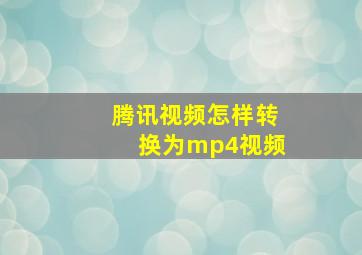 腾讯视频怎样转换为mp4视频