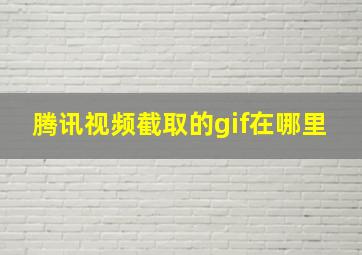 腾讯视频截取的gif在哪里