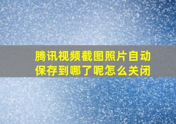 腾讯视频截图照片自动保存到哪了呢怎么关闭