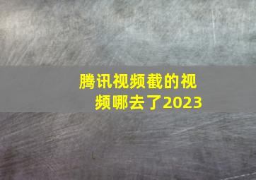 腾讯视频截的视频哪去了2023