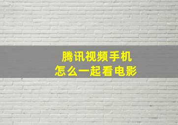 腾讯视频手机怎么一起看电影