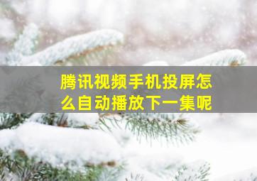 腾讯视频手机投屏怎么自动播放下一集呢