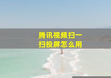 腾讯视频扫一扫投屏怎么用