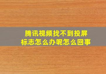 腾讯视频找不到投屏标志怎么办呢怎么回事