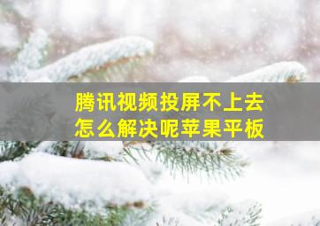 腾讯视频投屏不上去怎么解决呢苹果平板