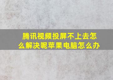 腾讯视频投屏不上去怎么解决呢苹果电脑怎么办