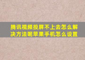 腾讯视频投屏不上去怎么解决方法呢苹果手机怎么设置