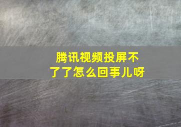 腾讯视频投屏不了了怎么回事儿呀