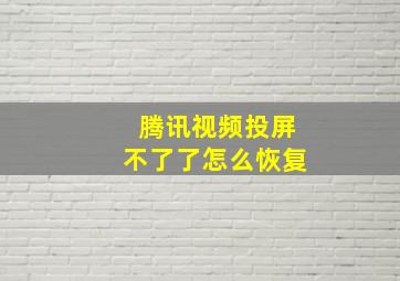 腾讯视频投屏不了了怎么恢复