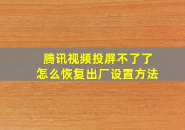 腾讯视频投屏不了了怎么恢复出厂设置方法