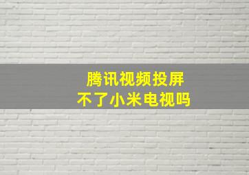 腾讯视频投屏不了小米电视吗