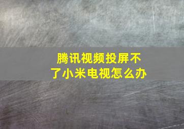 腾讯视频投屏不了小米电视怎么办