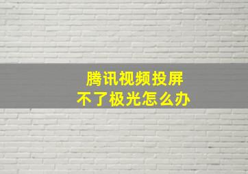 腾讯视频投屏不了极光怎么办