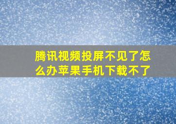 腾讯视频投屏不见了怎么办苹果手机下载不了