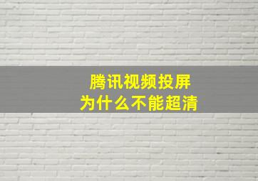 腾讯视频投屏为什么不能超清