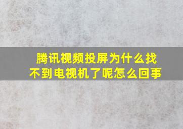 腾讯视频投屏为什么找不到电视机了呢怎么回事