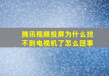 腾讯视频投屏为什么找不到电视机了怎么回事