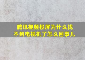 腾讯视频投屏为什么找不到电视机了怎么回事儿