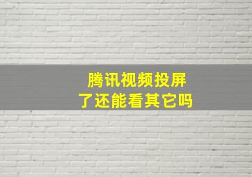 腾讯视频投屏了还能看其它吗