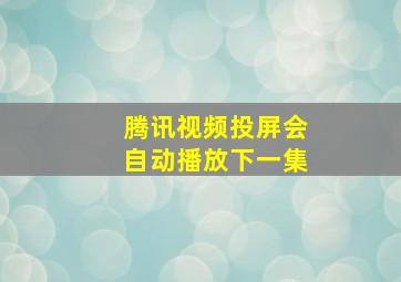 腾讯视频投屏会自动播放下一集