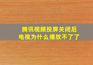 腾讯视频投屏关闭后电视为什么播放不了了